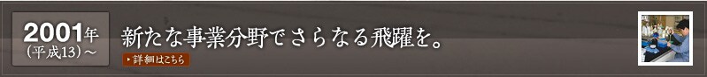 2001年(平成13)～新たな事業分野でさらなる飛躍を。