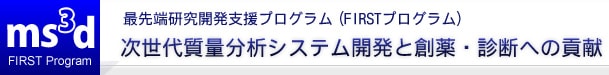 次世代質量分析システム開発と創薬・診断への貢献：最先端研究開発支援プログラム（FIRSTプログラム）