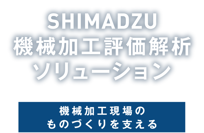 SHIMADZU<br>機械加工評価解析ソリューション