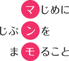 マじめに じぶンを まモること