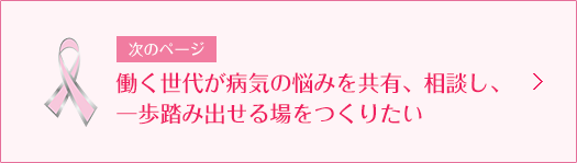 次のページ 働く世代が病気の悩みを共有、相談し、一歩踏み出せる場をつくりたい