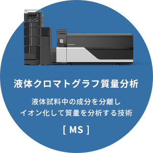 「液体クロマトグラフ質量分析」液体試料中の成分を分離しイオン化して質量を分析する技術[MS]