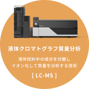 「液体クロマトグラフ質量分析」液体試料中の成分を分離しイオン化して質量を分析する技術[LC-MS]