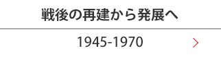 戦後の再建から発展へ(1945-1970)