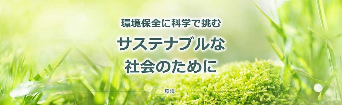 環境保全に科学で挑む サステナブルな社会のために
