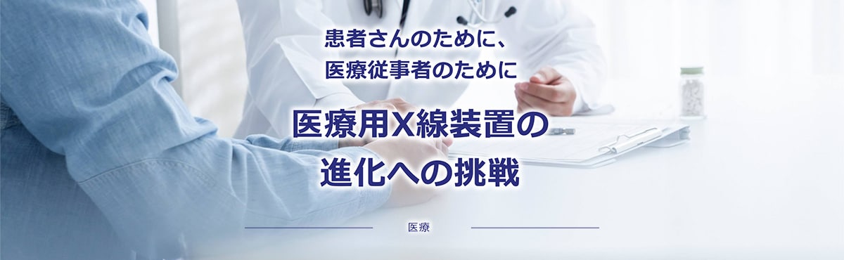 患者さんのために、医療従事者のために 医療用X線装置の進化への挑戦