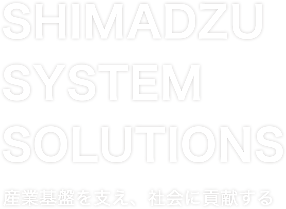 SHIMADZU SYSTEM SOLUTIONS - 産業基盤を支え、社会に貢献する
