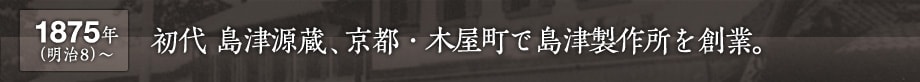 1875年(明治8) 〜　初代 島津源蔵、京都・木屋町で島津製作所を創業。