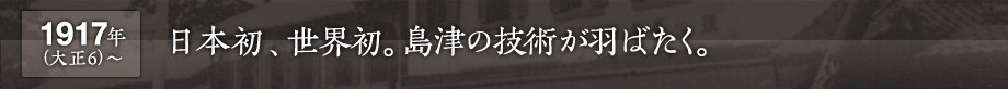 1917年(大正6) 〜　日本初、世界初。島津の技術が羽ばたく。