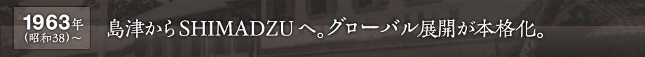 1963年(昭和38) 〜　島津からSHIMADZUへ。グローバル展開を本格化。